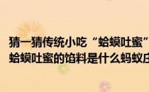 猜一猜传统小吃“蛤蟆吐蜜”的馅料是什么(猜一猜传统小吃蛤蟆吐蜜的馅料是什么蚂蚁庄园)