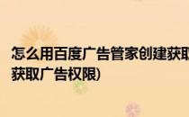 怎么用百度广告管家创建获取广告(怎么用百度广告管家创建获取广告权限)