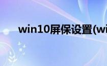 win10屏保设置(win10屏保设置时间)