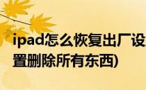 ipad怎么恢复出厂设置(ipad怎么恢复出厂设置删除所有东西)
