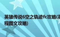英雄传说6空之轨迹fc攻略(英雄传说6空之轨迹FC 全剧情流程图文攻略)