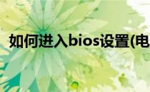 如何进入bios设置(电脑如何进入bios设置)
