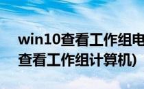 win10查看工作组电脑的操作(windows10查看工作组计算机)
