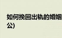 如何挽回出轨的婚姻(如何挽回出轨的婚姻老公)