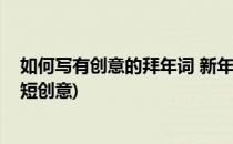 如何写有创意的拜年词 新年贺词及回复(新年拜年祝福语简短创意)