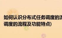 如何认识分布式任务调度的流程及功能(如何认识分布式任务调度的流程及功能特点)