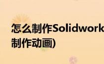 怎么制作Solidworks动画(solidworks怎样制作动画)