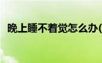 晚上睡不着觉怎么办(晚上难以入眠怎么办)