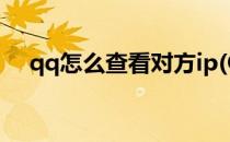 qq怎么查看对方ip(QQ怎么查看对方ip)