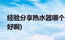 经验分享热水器哪个牌子好(热水器哪个牌子好啊)