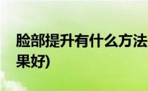 脸部提升有什么方法(脸部提升有什么方法效果好)