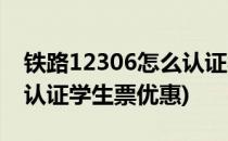 铁路12306怎么认证学生票(铁路12306怎么认证学生票优惠)