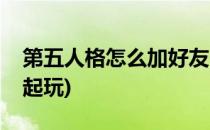 第五人格怎么加好友(第五人格怎么加好友一起玩)