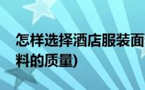 怎样选择酒店服装面料(怎样选择酒店服装面料的质量)
