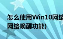 怎么使用Win10网络唤醒功能(windows10网络唤醒功能)
