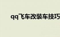 qq飞车改装车技巧(QQ飞车改装技巧)