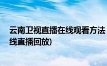 云南卫视直播在线观看方法 视频回看高清不卡(云南卫视在线直播回放)