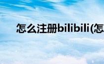 怎么注册bilibili(怎么注册bilibili邮箱)