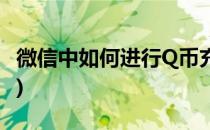 微信中如何进行Q币充值(如何用微信充值Q币)