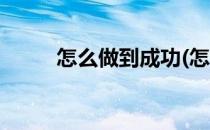 怎么做到成功(怎么做到成功人生)