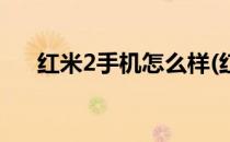 红米2手机怎么样(红米2手机怎么样用)