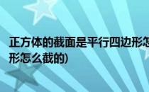 正方体的截面是平行四边形怎么截(正方体的截面是平行四边形怎么截的)