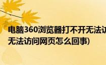 电脑360浏览器打不开无法访问网页(电脑360浏览器打不开无法访问网页怎么回事)