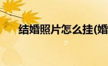 结婚照片怎么挂(婚房结婚照片怎么挂)