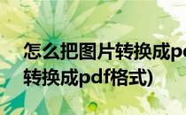 怎么把图片转换成pdf格式(手机怎么把图片转换成pdf格式)