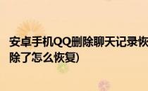 安卓手机QQ删除聊天记录恢复方法教程(qq安卓聊天记录删除了怎么恢复)