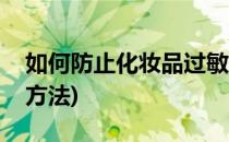 如何防止化妆品过敏(如何防止化妆品过敏的方法)