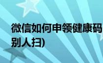 微信如何申领健康码(微信如何申领健康码让别人扫)