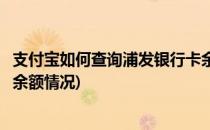 支付宝如何查询浦发银行卡余额(支付宝如何查询浦发银行卡余额情况)