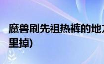 魔兽刷先祖热裤的地方在哪?(魔兽世界热裤哪里掉)