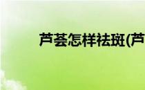 芦荟怎样祛斑(芦荟怎样祛斑巧用)
