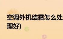 空调外机结霜怎么处理(空调外机结霜怎么处理好)