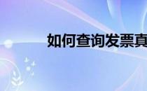 如何查询发票真伪(查发票真伪)
