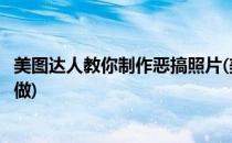 美图达人教你制作恶搞照片(美图达人教你制作恶搞照片怎么做)