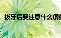 拔牙后要注意什么(刚拔牙后需要注意什么)