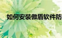如何安装傲盾软件防火墙及相关注意事项