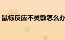 鼠标反应不灵敏怎么办(鼠标不灵敏了怎么办)