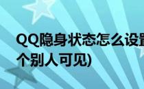 QQ隐身状态怎么设置(qq隐身状态怎么设置个别人可见)