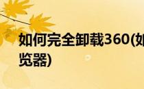 如何完全卸载360(如何完全卸载360安全浏览器)
