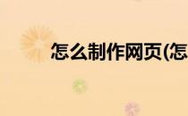 怎么制作网页(怎么制作网页设计)