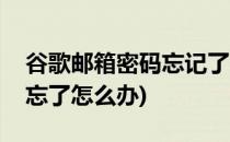 谷歌邮箱密码忘记了怎么办(谷歌邮箱的密码忘了怎么办)
