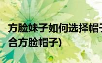方脸妹子如何选择帽子深秋7款帽子送给你(适合方脸帽子)