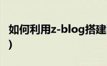 如何利用z-blog搭建网站(个人blog网站搭建)
