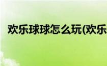 欢乐球球怎么玩(欢乐球球怎么玩高分辅助)