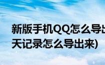 新版手机QQ怎么导出聊天记录(手机qq的聊天记录怎么导出来)