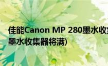 佳能Canon MP 280墨水收集器将满处理办法(佳能mp230墨水收集器将满)